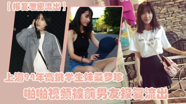 报复泄密流出上海94年高挑学生妹桑梦珍啪啪视频被前的男友报复流出
